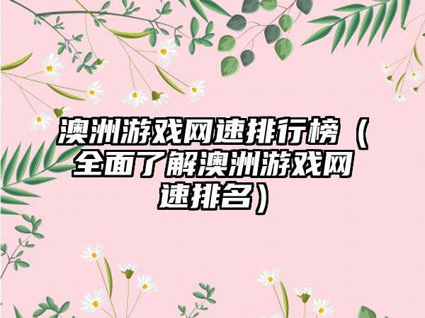 澳洲游戏网速排行榜（全面了解澳洲游戏网速排名）