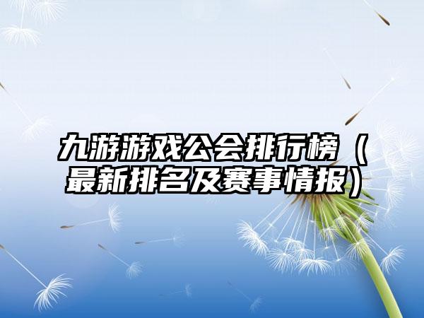 九游游戏公会排行榜（最新排名及赛事情报）