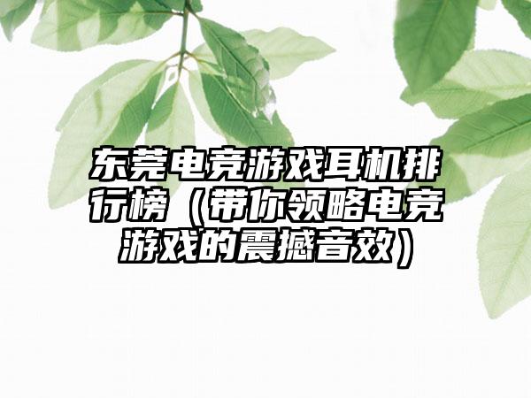 东莞电竞游戏耳机排行榜（带你领略电竞游戏的震撼音效）