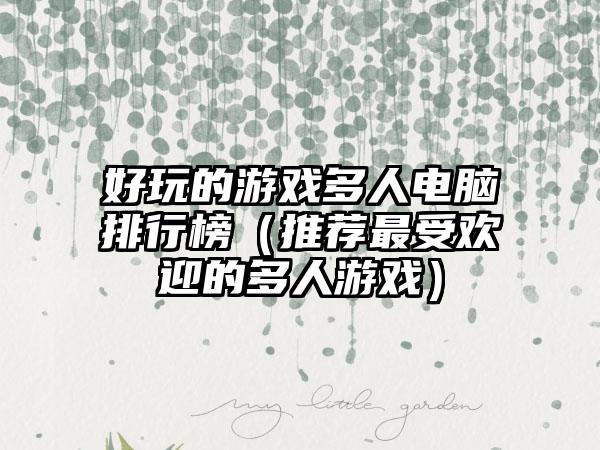 好玩的游戏多人电脑排行榜（推荐最受欢迎的多人游戏）