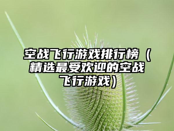 空战飞行游戏排行榜（精选最受欢迎的空战飞行游戏）