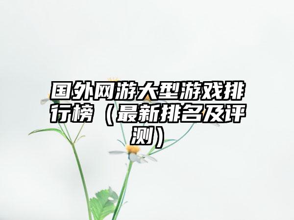 国外网游大型游戏排行榜（最新排名及评测）