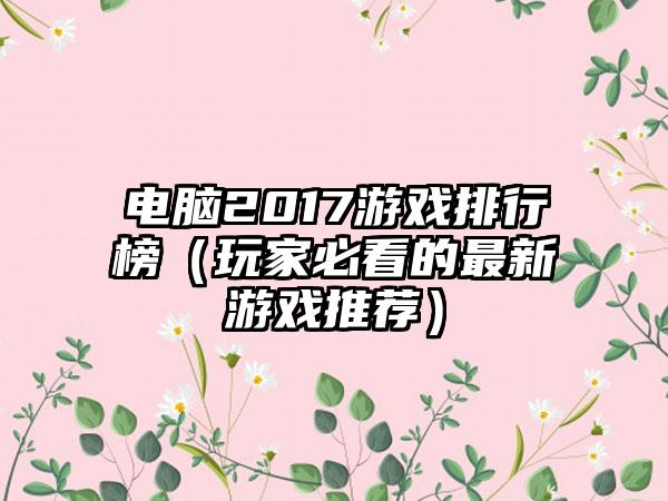 电脑2017游戏排行榜（玩家必看的最新游戏推荐）