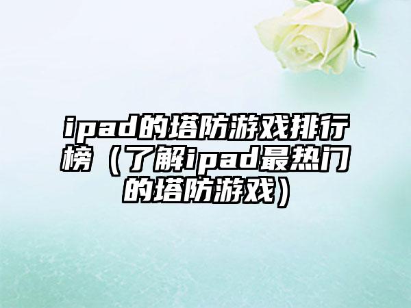 ipad的塔防游戏排行榜（了解ipad最热门的塔防游戏）