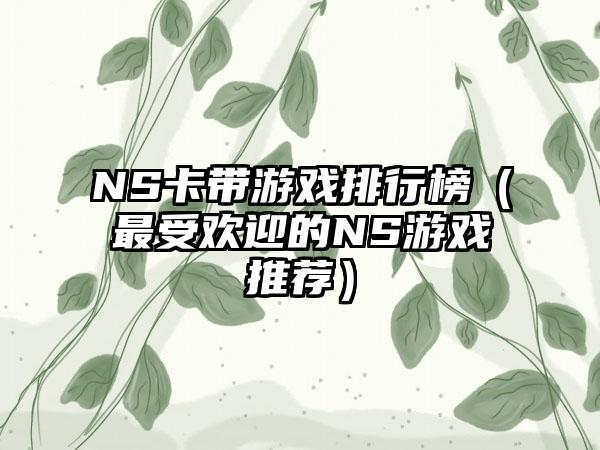 NS卡带游戏排行榜（最受欢迎的NS游戏推荐）