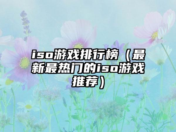 iso游戏排行榜（最新最热门的iso游戏推荐）