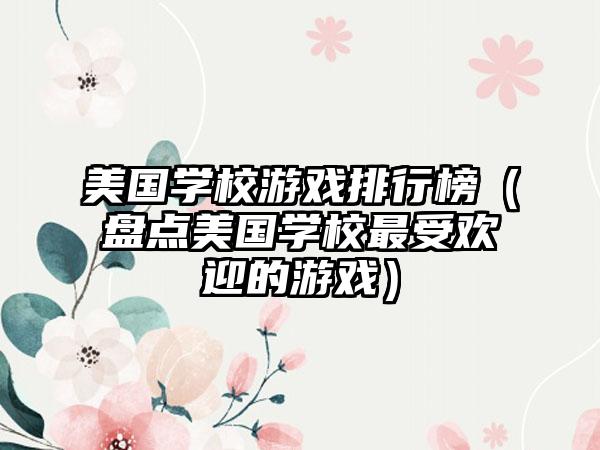 美国学校游戏排行榜（盘点美国学校最受欢迎的游戏）