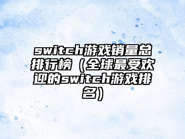 switch游戏销量总排行榜（全球最受欢迎的switch游戏排名）