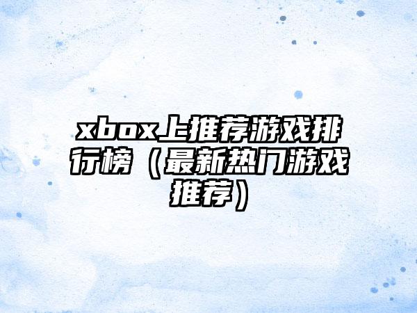 xbox上推荐游戏排行榜（最新热门游戏推荐）