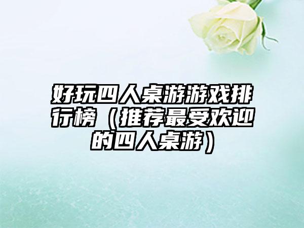 好玩四人桌游游戏排行榜（推荐最受欢迎的四人桌游）