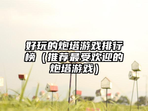 好玩的炮塔游戏排行榜（推荐最受欢迎的炮塔游戏）