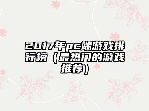 2017年pc端游戏排行榜（最热门的游戏推荐）
