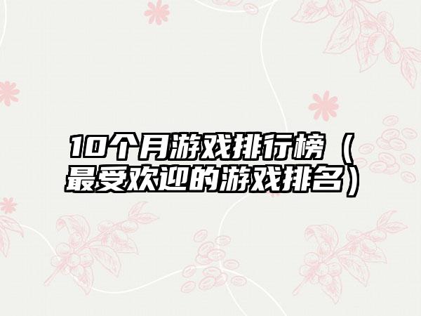 10个月游戏排行榜（最受欢迎的游戏排名）