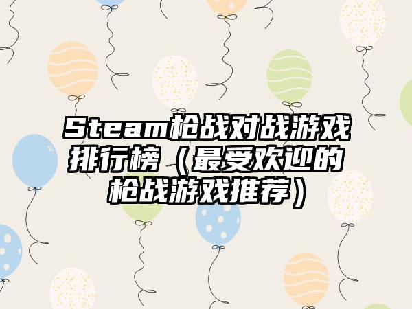 Steam枪战对战游戏排行榜（最受欢迎的枪战游戏推荐）