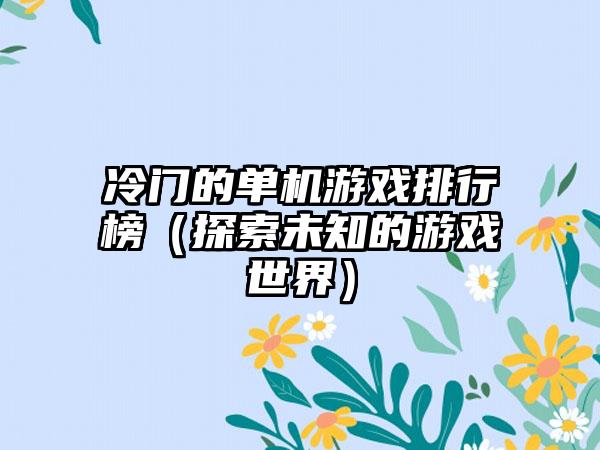 冷门的单机游戏排行榜（探索未知的游戏世界）