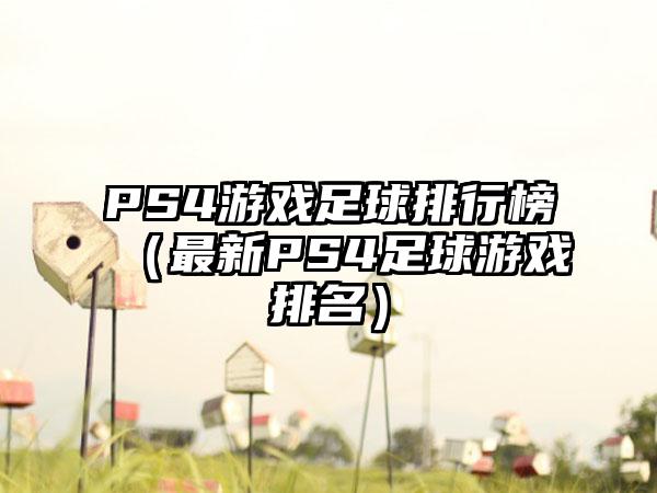 PS4游戏足球排行榜（最新PS4足球游戏排名）