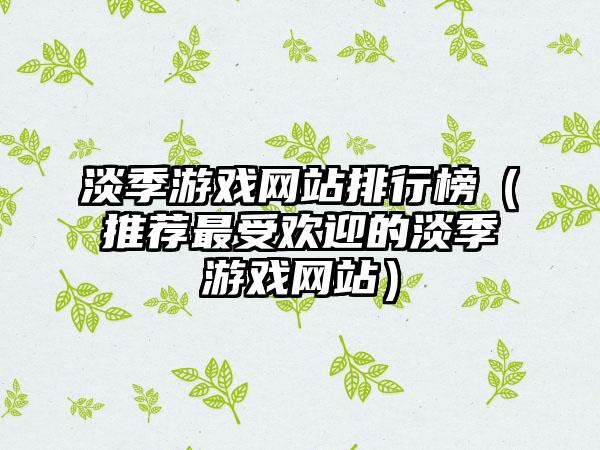 淡季游戏网站排行榜（推荐最受欢迎的淡季游戏网站）
