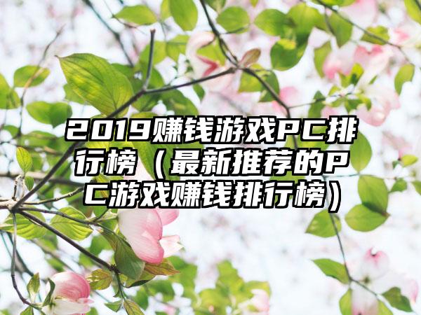 2019赚钱游戏PC排行榜（最新推荐的PC游戏赚钱排行榜）