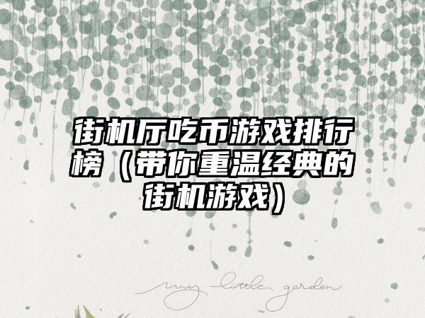 街机厅吃币游戏排行榜（带你重温经典的街机游戏）