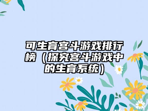 可生育宫斗游戏排行榜（探究宫斗游戏中的生育系统）