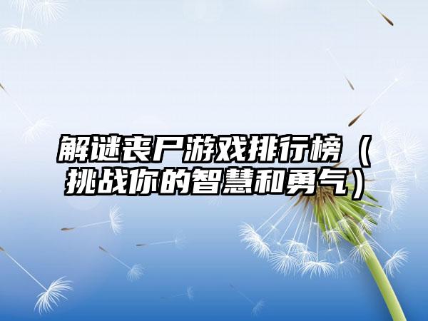 解谜丧尸游戏排行榜（挑战你的智慧和勇气）