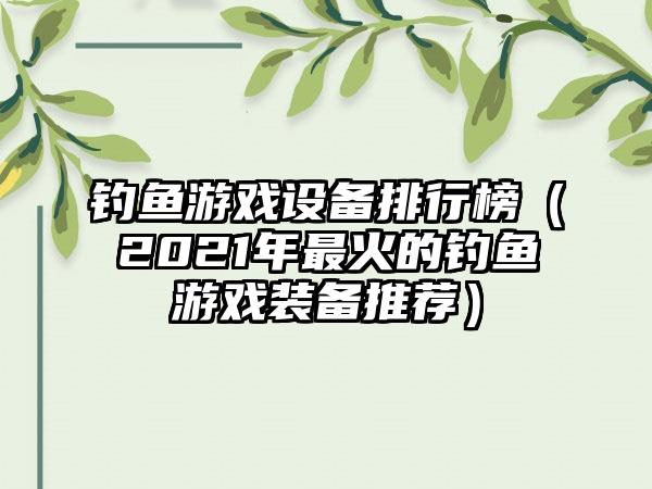 钓鱼游戏设备排行榜（2021年最火的钓鱼游戏装备推荐）
