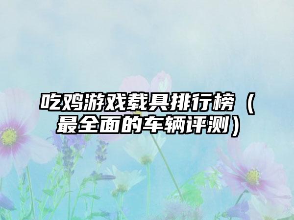 吃鸡游戏载具排行榜（最全面的车辆评测）