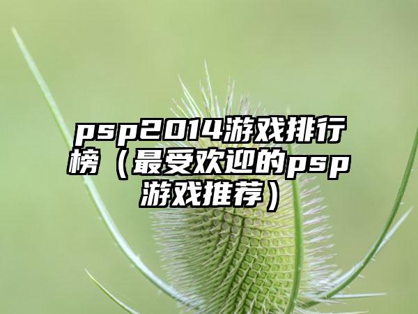 psp2014游戏排行榜（最受欢迎的psp游戏推荐）