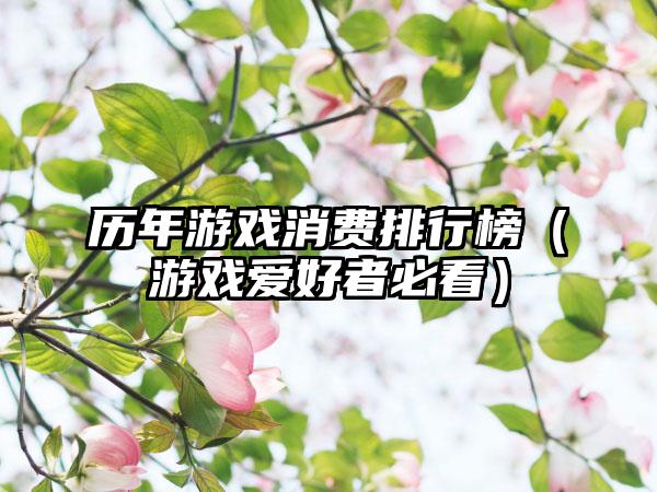 历年游戏消费排行榜（游戏爱好者必看）