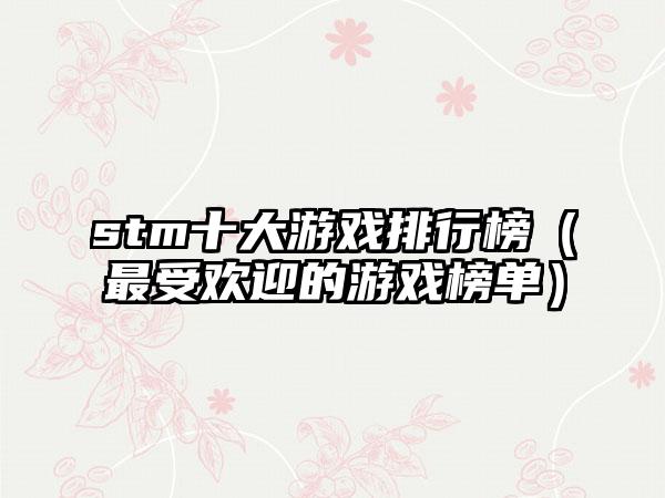 stm十大游戏排行榜（最受欢迎的游戏榜单）