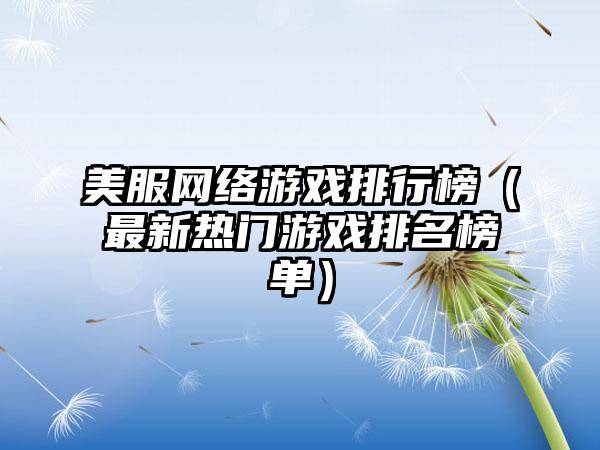 美服网络游戏排行榜（最新热门游戏排名榜单）