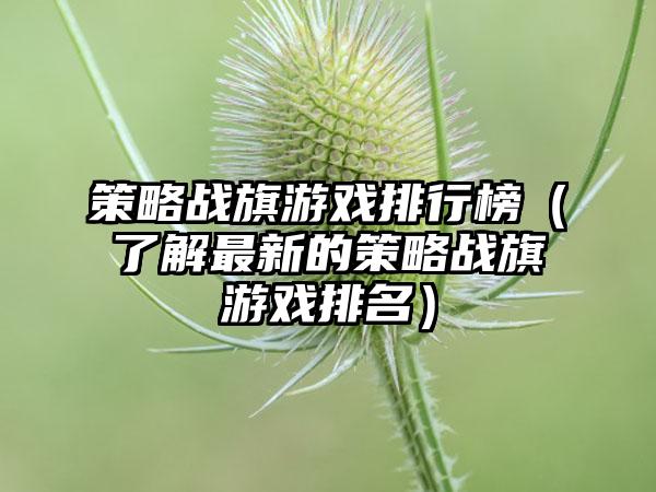 策略战旗游戏排行榜（了解最新的策略战旗游戏排名）