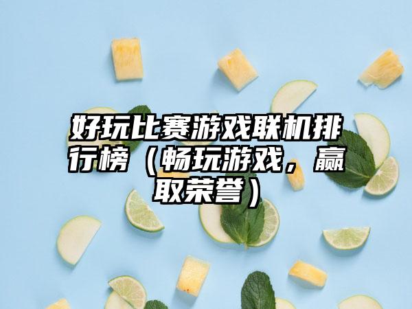 好玩比赛游戏联机排行榜（畅玩游戏，赢取荣誉）