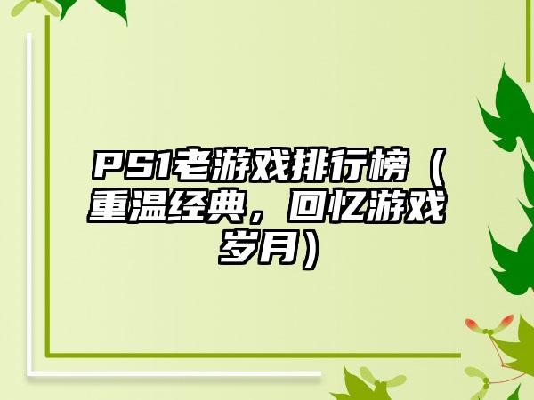 PS1老游戏排行榜（重温经典，回忆游戏岁月）