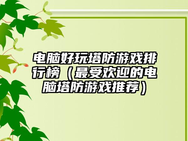 电脑好玩塔防游戏排行榜（最受欢迎的电脑塔防游戏推荐）
