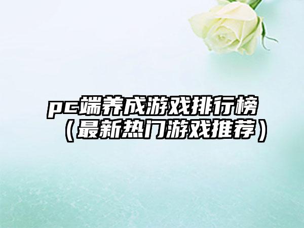pc端养成游戏排行榜（最新热门游戏推荐）