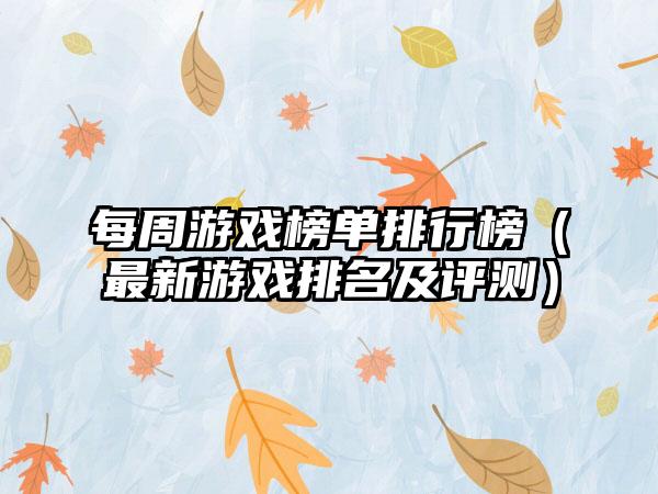 每周游戏榜单排行榜（最新游戏排名及评测）