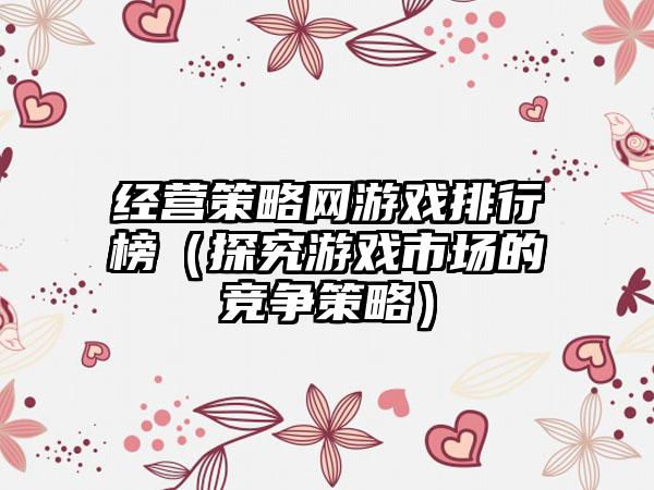 经营策略网游戏排行榜（探究游戏市场的竞争策略）