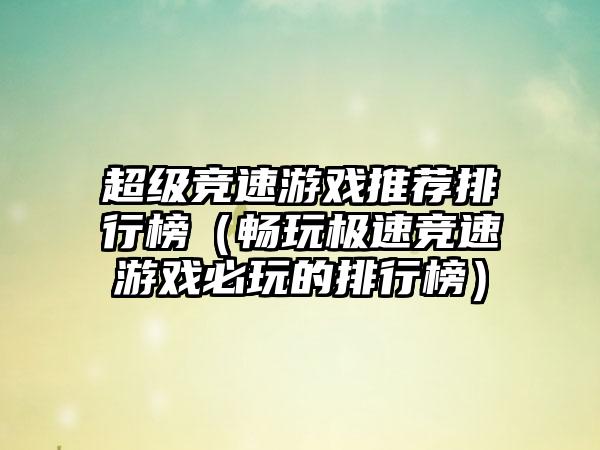 超级竞速游戏推荐排行榜（畅玩极速竞速游戏必玩的排行榜）