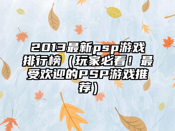 2013最新psp游戏排行榜（玩家必看！最受欢迎的PSP游戏推荐）