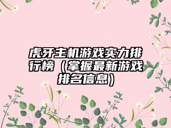 虎牙主机游戏实力排行榜（掌握最新游戏排名信息）