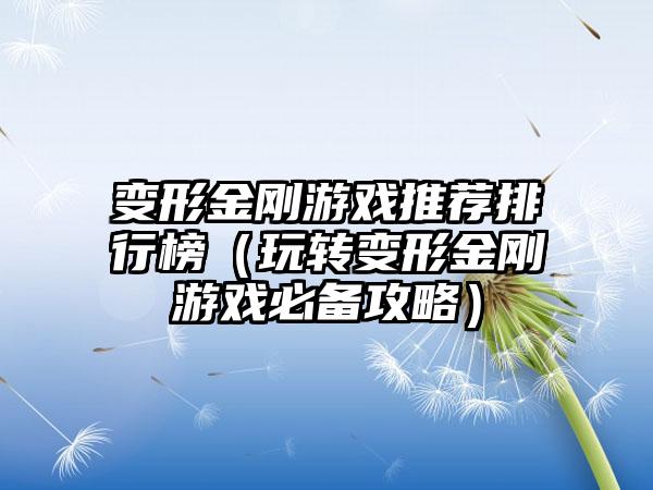 变形金刚游戏推荐排行榜（玩转变形金刚游戏必备攻略）
