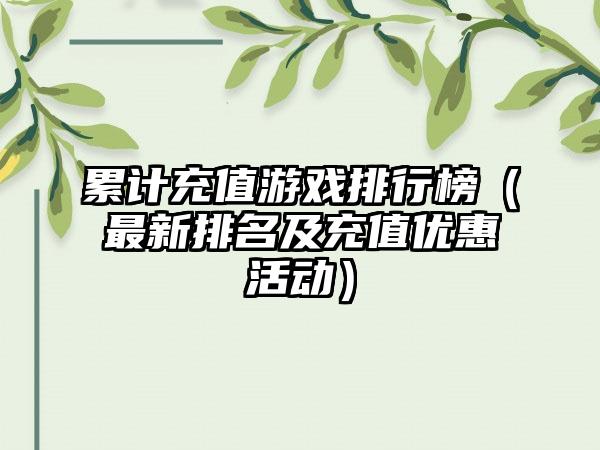 累计充值游戏排行榜（最新排名及充值优惠活动）