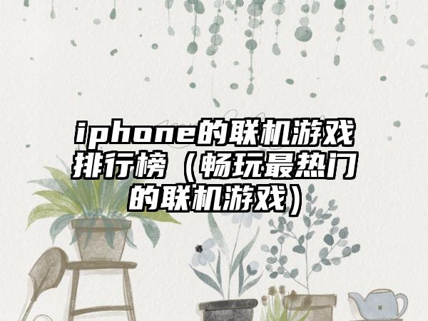 iphone的联机游戏排行榜（畅玩最热门的联机游戏）