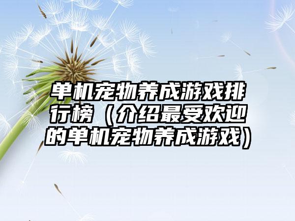 单机宠物养成游戏排行榜（介绍最受欢迎的单机宠物养成游戏）