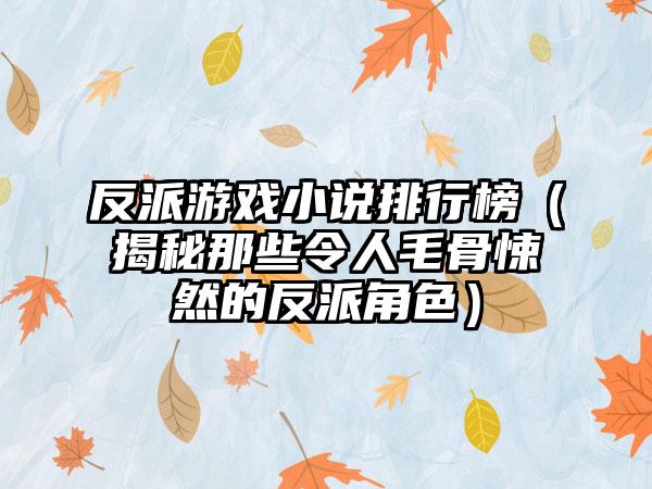 反派游戏小说排行榜（揭秘那些令人毛骨悚然的反派角色）