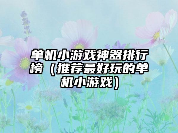 单机小游戏神器排行榜（推荐最好玩的单机小游戏）
