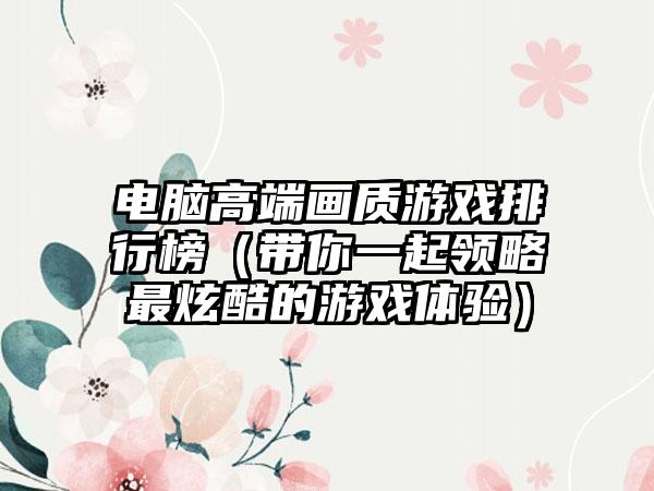 电脑高端画质游戏排行榜（带你一起领略最炫酷的游戏体验）