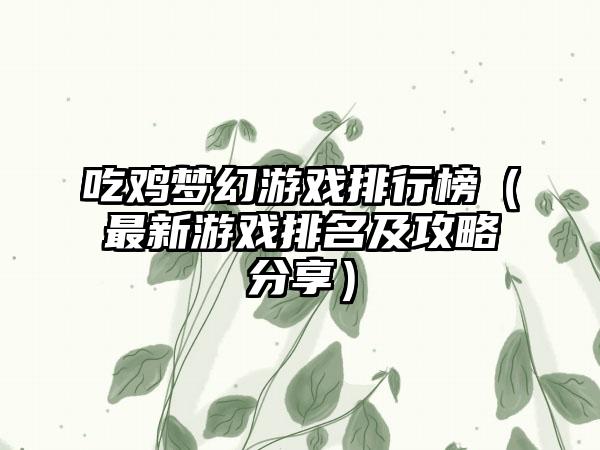 吃鸡梦幻游戏排行榜（最新游戏排名及攻略分享）