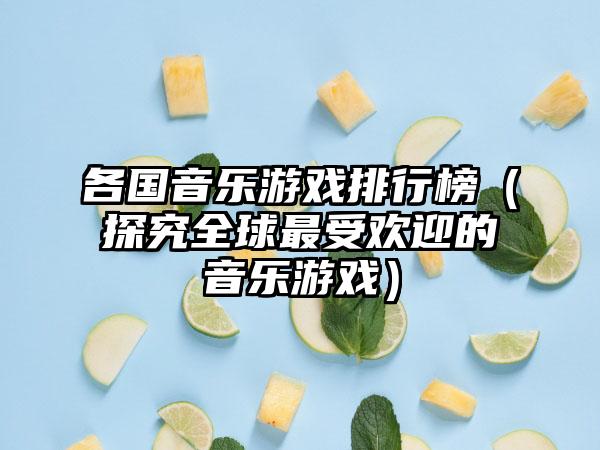 各国音乐游戏排行榜（探究全球最受欢迎的音乐游戏）